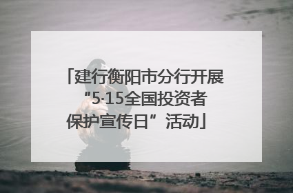 建行衡阳市分行开展“5·15全国投资者保护宣传日”活动